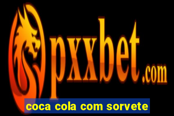 coca cola com sorvete